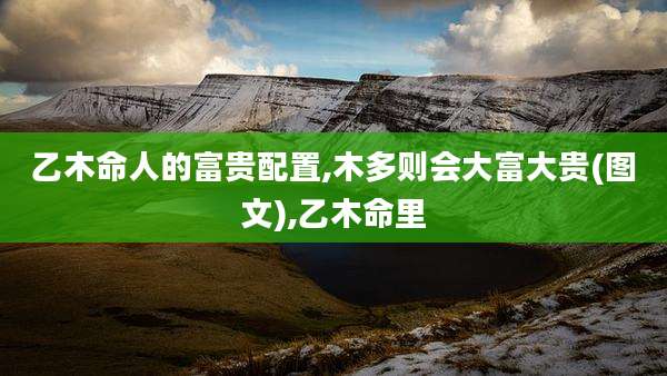 乙木命人的富贵配置,木多则会大富大贵(图文),乙木命里