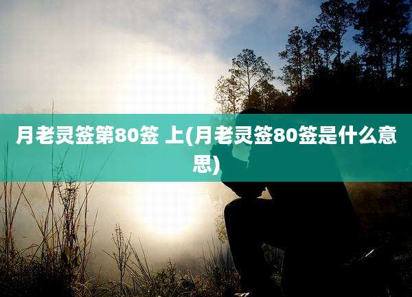 月老灵签第80签 上(月老灵签80签是什么意思)