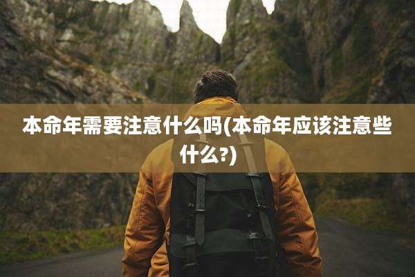 本命年需要注意什么吗(本命年应该注意些什么?)
