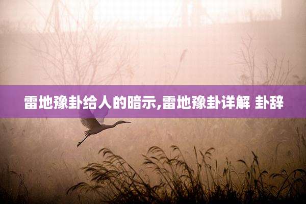 雷地豫卦给人的暗示,雷地豫卦详解 卦辞