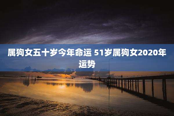 属狗女五十岁今年命运 51岁属狗女2020年运势