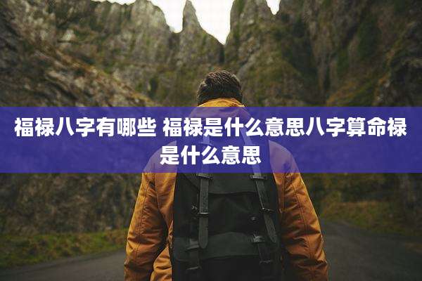 福禄八字有哪些 福禄是什么意思八字算命禄是什么意思