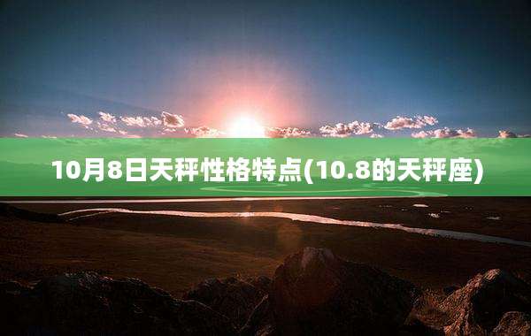 10月8日天秤性格特点(10.8的天秤座)
