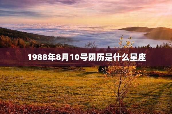 1988年8月10号阴历是什么星座