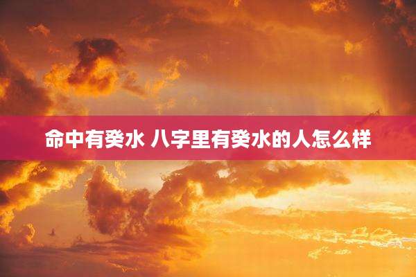 命中有癸水 八字里有癸水的人怎么样