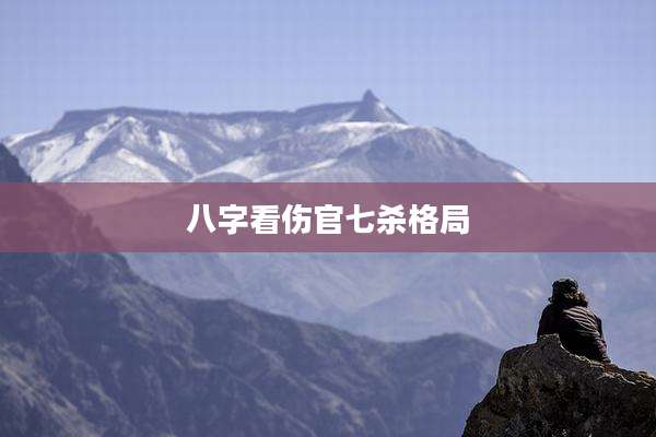 八字看伤官七杀格局