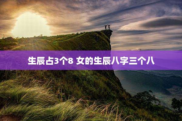 生辰占3个8 女的生辰八字三个八