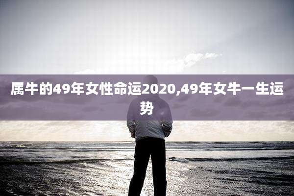 属牛的49年女性命运2020,49年女牛一生运势