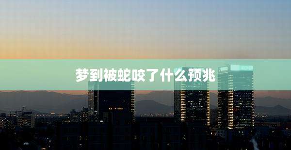 梦到被蛇咬了什么预兆