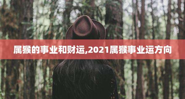 属猴的事业和财运,2021属猴事业运方向