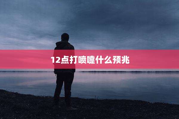 12点打喷嚏什么预兆