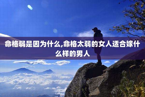 命格弱是因为什么,命格太弱的女人适合嫁什么样的男人