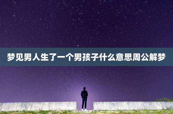 梦见男人生了一个男孩子什么意思周公解梦