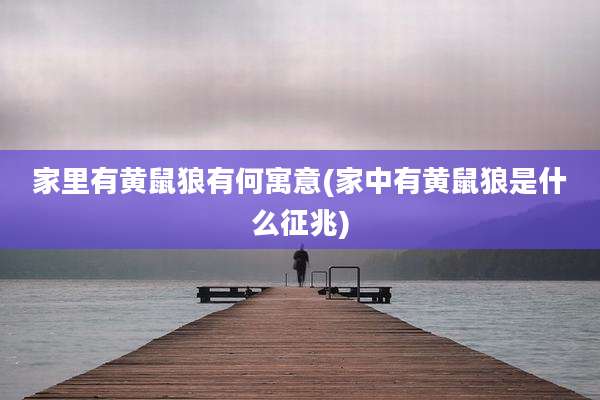 家里有黄鼠狼有何寓意(家中有黄鼠狼是什么征兆)