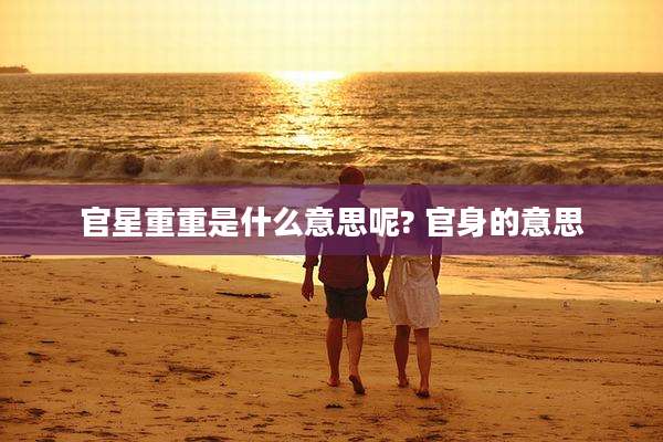 官星重重是什么意思呢? 官身的意思