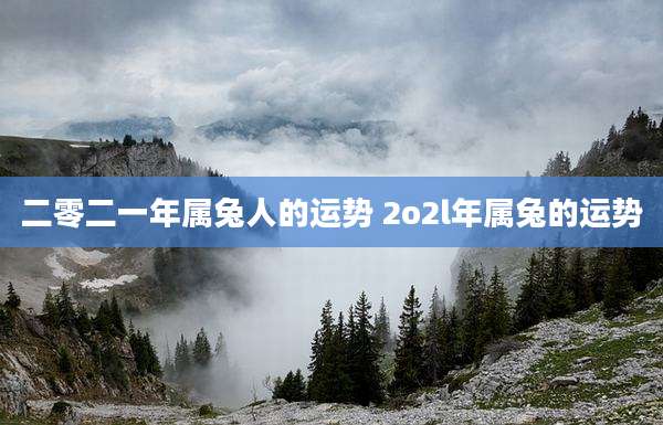 二零二一年属兔人的运势 2o2l年属兔的运势