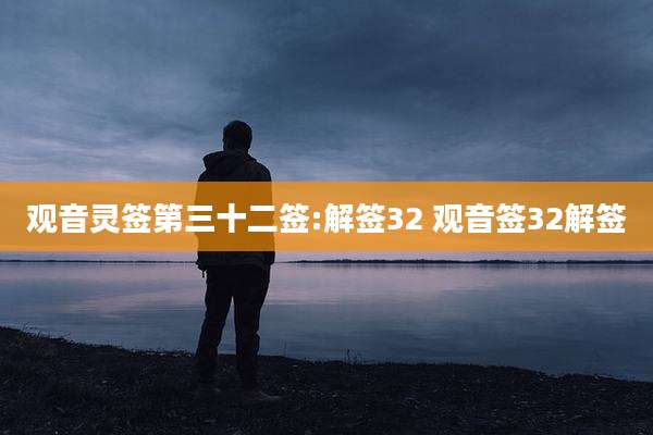 观音灵签第三十二签:解签32 观音签32解签