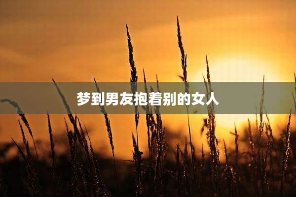 梦到男友抱着别的女人
