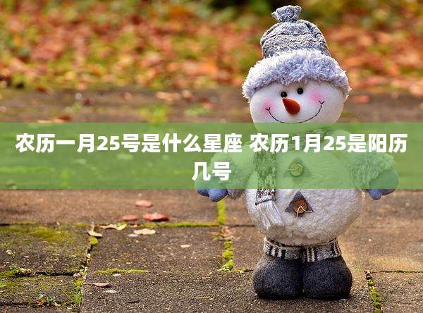 农历一月25号是什么星座 农历1月25是阳历几号