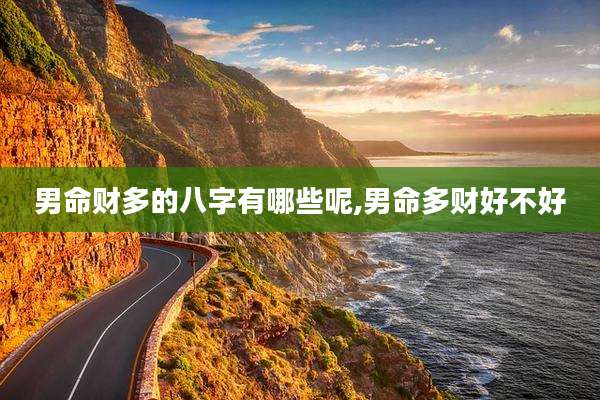 男命财多的八字有哪些呢,男命多财好不好