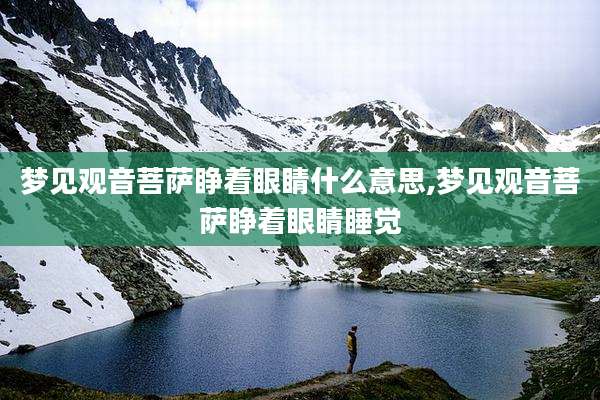 梦见观音菩萨睁着眼睛什么意思,梦见观音菩萨睁着眼睛睡觉