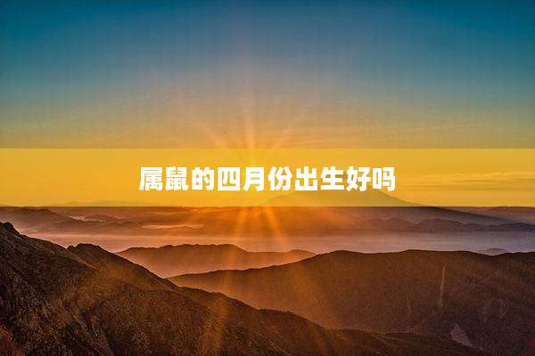 属鼠的四月份出生好吗