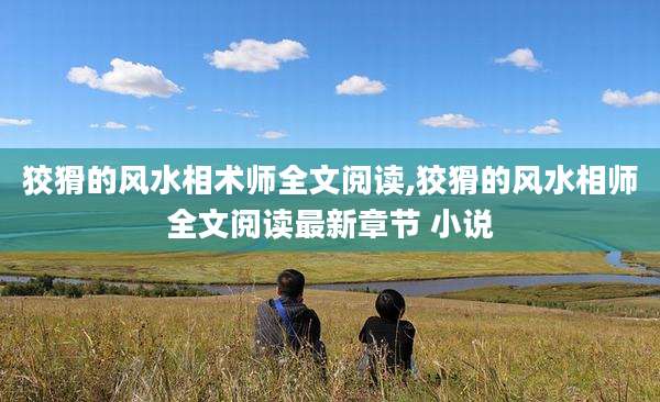 狡猾的风水相术师全文阅读,狡猾的风水相师全文阅读最新章节 小说