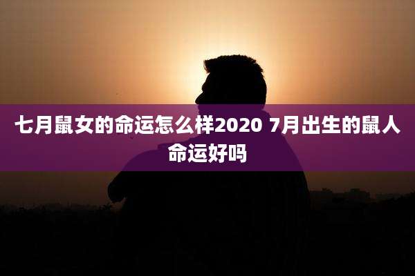 七月鼠女的命运怎么样2020 7月出生的鼠人命运好吗