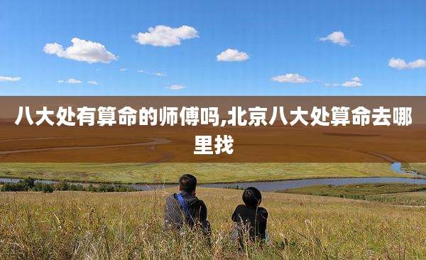 八大处有算命的师傅吗,北京八大处算命去哪里找