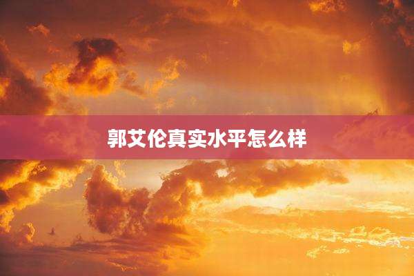 郭艾伦真实水平怎么样