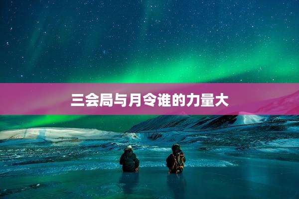 三会局与月令谁的力量大