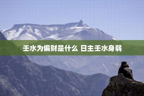 壬水为偏财是什么 日主壬水身弱