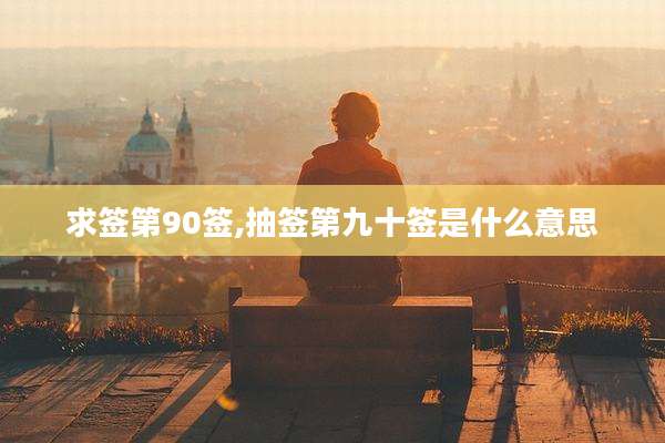 求签第90签,抽签第九十签是什么意思