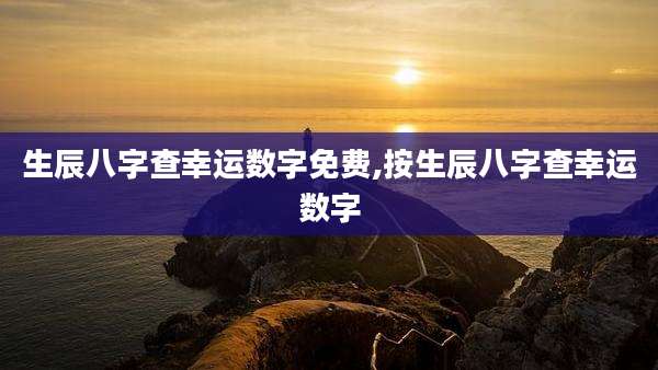 生辰八字查幸运数字免费,按生辰八字查幸运数字