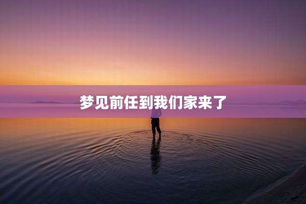 梦见前任到我们家来了