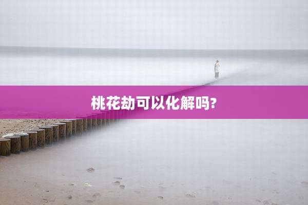 桃花劫可以化解吗?