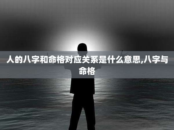 人的八字和命格对应关系是什么意思,八字与命格