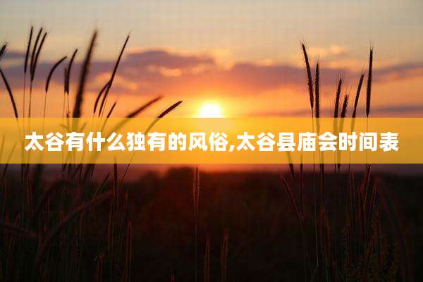 太谷有什么独有的风俗,太谷县庙会时间表