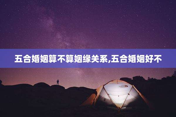 五合婚姻算不算姻缘关系,五合婚姻好不
