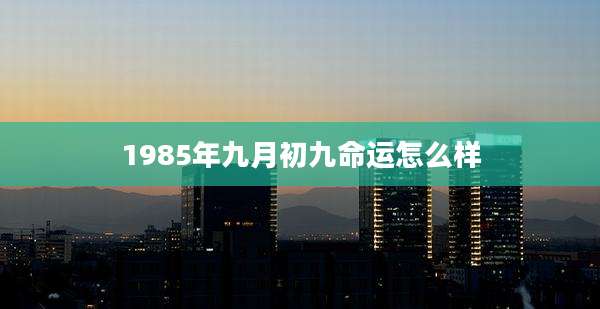 1985年九月初九命运怎么样