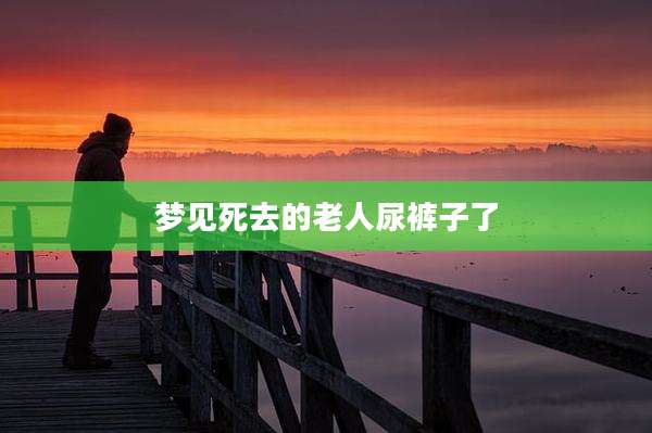 梦见死去的老人尿裤子了