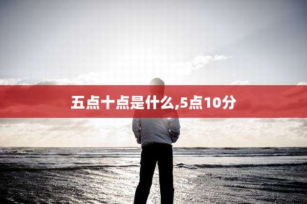 五点十点是什么,5点10分