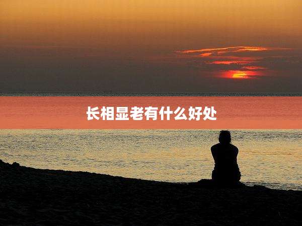 长相显老有什么好处