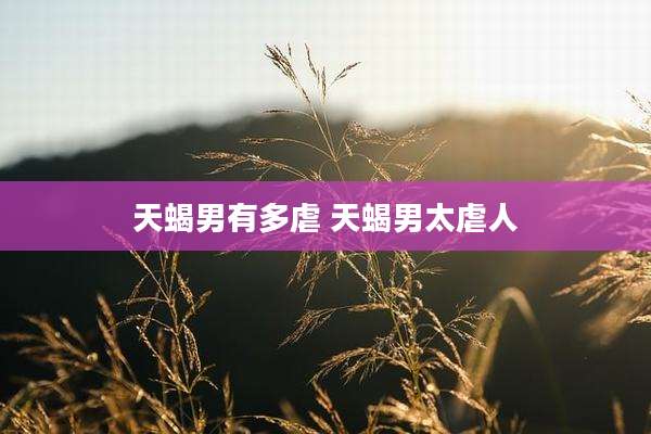 天蝎男有多虐 天蝎男太虐人