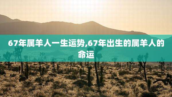 67年属羊人一生运势,67年出生的属羊人的命运