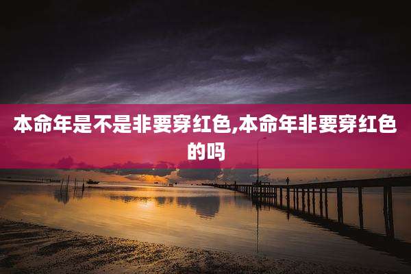 本命年是不是非要穿红色,本命年非要穿红色的吗