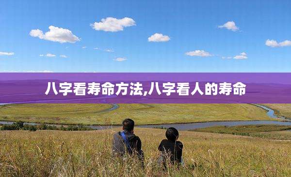 八字看寿命方法,八字看人的寿命