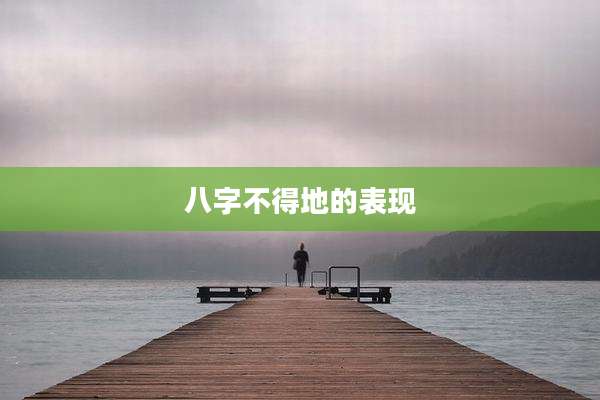 八字不得地的表现