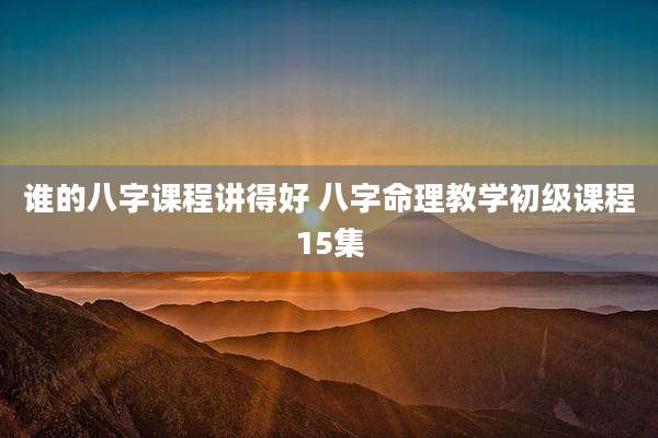 谁的八字课程讲得好 八字命理教学初级课程15集