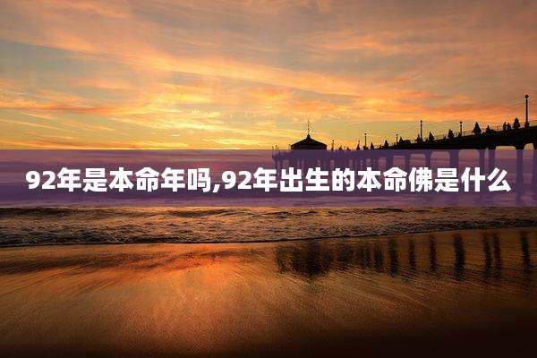 92年是本命年吗,92年出生的本命佛是什么
